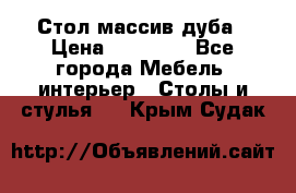 Стол массив дуба › Цена ­ 17 000 - Все города Мебель, интерьер » Столы и стулья   . Крым,Судак